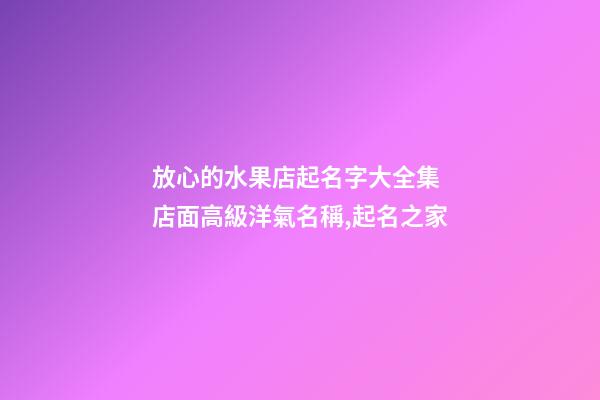 放心的水果店起名字大全集 店面高級洋氣名稱,起名之家-第1張-店鋪起名-玄機派